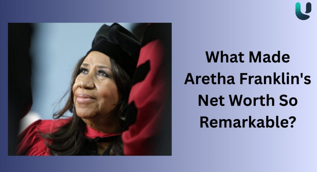 What Made Aretha Franklin's Net Worth So Remarkable?